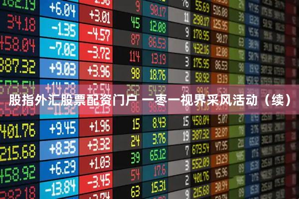 股指外汇股票配资门户 一枣一视界采风活动（续）