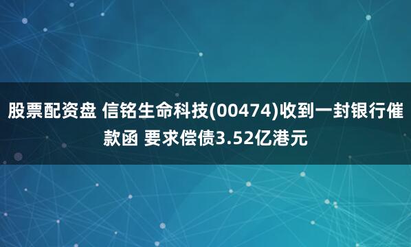 股票配资盘 信铭生命科技(00474)收到一封银行催款函 要求偿债3.52亿港元