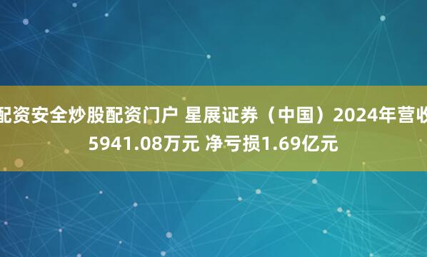配资安全炒股配资门户 星展证券（中国）2024年营收5941.08万元 净亏损1.69亿元