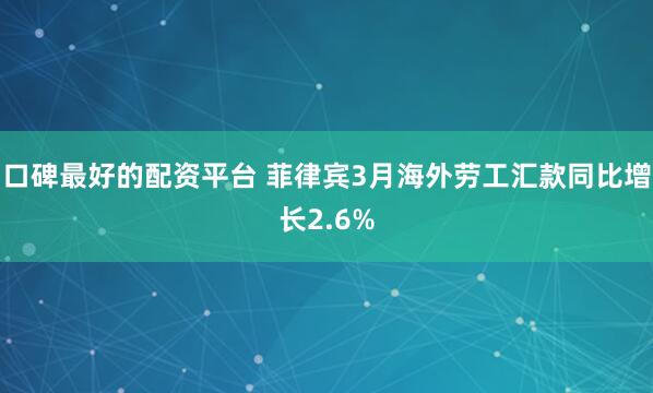 口碑最好的配资平台 菲律宾3月海外劳工汇款同比增长2.6%