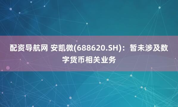配资导航网 安凯微(688620.SH)：暂未涉及数字货币相关业务