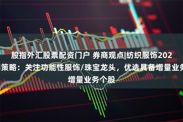 股指外汇股票配资门户 券商观点|纺织服饰2025中期策略：关注功能性服饰/珠宝龙头，优选具备增量业务个股