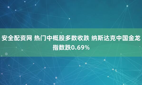 安全配资网 热门中概股多数收跌 纳斯达克中国金龙指数跌0.69%
