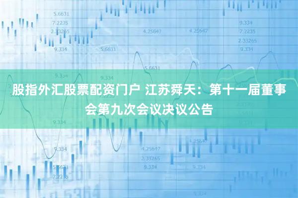 股指外汇股票配资门户 江苏舜天：第十一届董事会第九次会议决议公告
