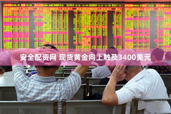 安全配资网 现货黄金向上触及3400美元
