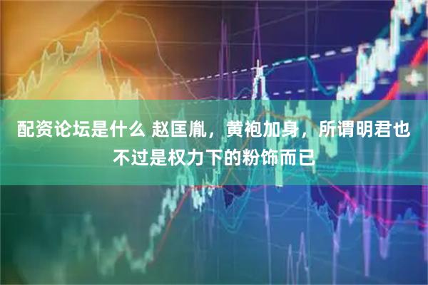 配资论坛是什么 赵匡胤，黄袍加身，所谓明君也不过是权力下的粉饰而已