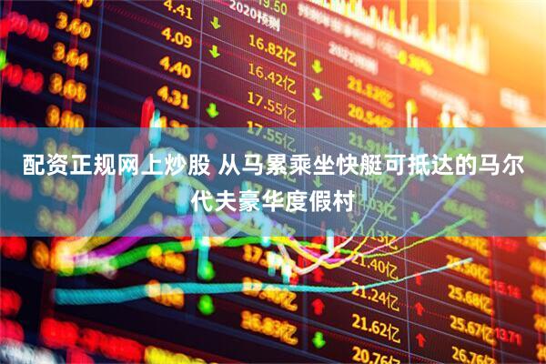 配资正规网上炒股 从马累乘坐快艇可抵达的马尔代夫豪华度假村