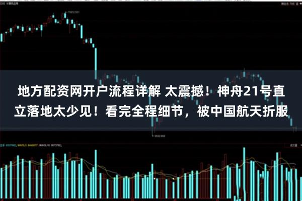 地方配资网开户流程详解 太震撼！神舟21号直立落地太少见！看完全程细节，被中国航天折服