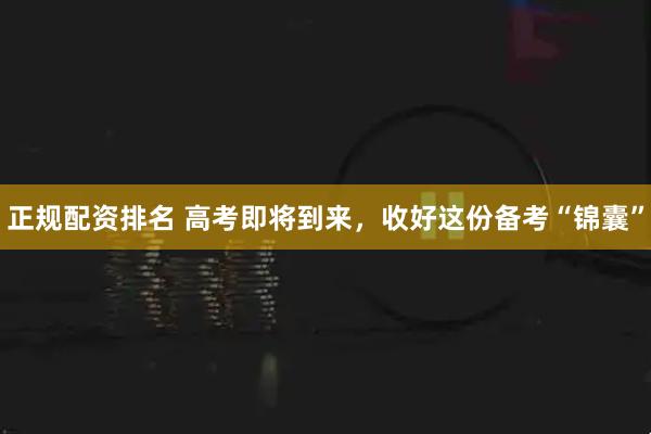 正规配资排名 高考即将到来，收好这份备考“锦囊”